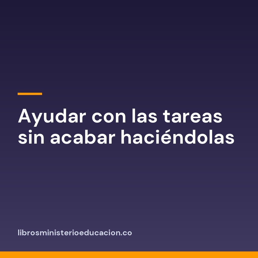 Ayudar con las tareas sin acabar haciéndolas